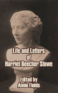 Title: Life and Letters of Harriet Beecher Stowe, Author: Annie Fields