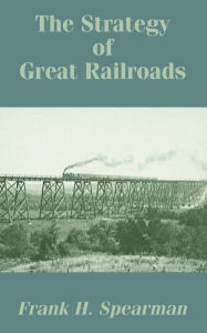 Title: The Strategy of Great Railroads, Author: Frank H. Spearman