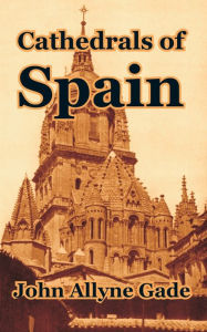 Title: Cathedrals of Spain, Author: John Allyne Gade