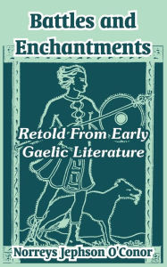 Title: Battles and Enchantments: Retold From Early Gaelic Literature, Author: Norreys Jephson O'Conor
