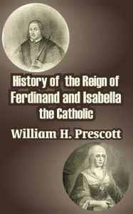 Title: History of the Reign of Ferdinand and Isabella the Catholic, Author: William Hickling Prescott