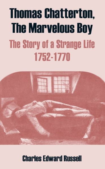 Thomas Chatterton, The Marvelous Boy: The Story of a Strange Life 1752-1770