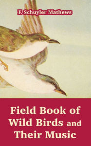 Title: Field Book of Wild Birds and Their Music, Author: F Schuyler Mathews
