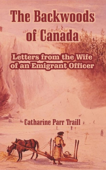 The Backwoods of Canada: Letters from the Wife of an Emigrant Officer