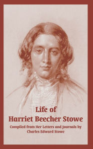 Title: Life of Harriet Beecher Stowe: Complied from Her Letters and Journals by Charles Edward Stowe, Author: Charles Edward Stowe