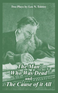 Title: The Man Who Was Dead and The Cause of it All (Two Plays), Author: Leo Tolstoy