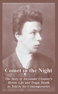 Title: Comet in the Night: The Story of Alexander Ulyanov's Heroic Life and Tragic Death as Told by his Contemporaries, Author: A I Ivansky