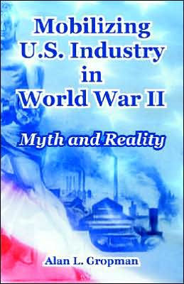Mobilizing U.S. Industry in World War II: Myth and Reality