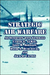 Title: Strategic Air Warfare: An Interview with Generals Curtis E. LeMay, Leon W. Johnson, David A. Burchinal, and Jack J. Catton, Author: Richard H Kohn Dr