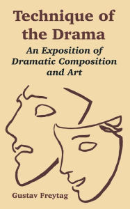 Title: Technique of the Drama: An Exposition of Dramatic Composition and Art, Author: Gustav Freytag