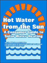 Title: Hot Water from the Sun: A Consumer Guide to Solar Water Heating, Author: The Franklin Research Center