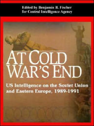 Title: At Cold War's End: US Intelligence on the Soviet Union and Eastern Europe, 1989-1991, Author: Benjamin B Fischer