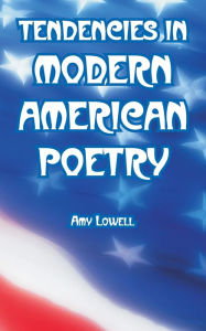Title: Tendencies in Modern American Poetry, Author: Amy Lowell