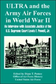 Title: ULTRA and the Army Air Forces in World War II: An Interview with Associate Justice of the U. S. Supreme Court Lewis F. Powell, Jr, Author: Prachir