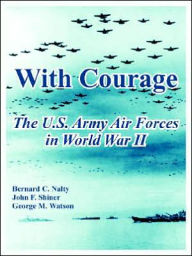 Title: With Courage: The U.S. Army Air Forces in World War II, Author: Bernard C Nalty