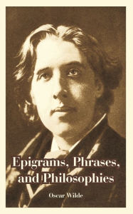 Title: Epigrams, Phrases, and Philosophies, Author: Oscar Wilde