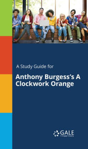 Title: A Study Guide for Anthony Burgess's A Clockwork Orange, Author: Gale Cengage Learning