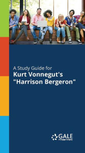 Title: A Study Guide to Kurt Vonnegut's Harrison Bergeron, Author: Gale Cengage Learning