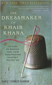 Title: The Dressmaker of Khair Khana: Five Sisters, One Remarkable Family, and the Woman Who Risked Everything to Keep Them Safe, Author: Gayle Tzemach Lemmon