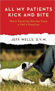 Title: All My Patients Kick and Bite: More Favorite Stories From a Vet's Practice, Author: Jeff Wells