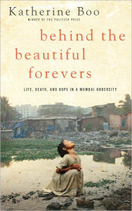 Title: Behind the Beautiful Forevers: Life, Death, and Hope in a Mumbai Undercity, Author: Katherine Boo