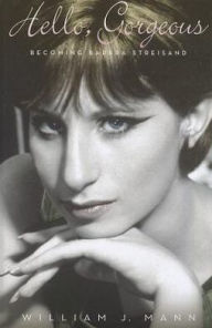 Title: Hello, Gorgeous: Becoming Barbra Streisand, Author: William J. Mann