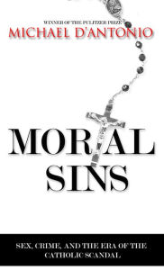 Title: Mortal Sins: Sex, Crime, and the Era of Catholic Scandal, Author: Michael D'Antonio