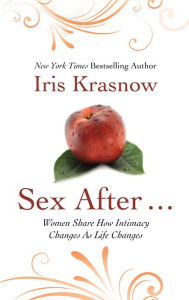 Title: Sex After. . .: Women Share How Intimacy Changes As Life Changes, Author: Iris Krasnow