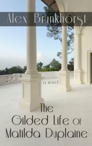 Title: The Gilded Life of Matilda Duplaine, Author: Alex Brunkhorst