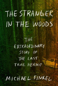 Title: The Stranger in the Woods: The Extraordinary Story of the Last True Hermit, Author: Michael Finkel