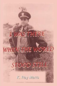 Title: I Was There When the World Stood Still, Author: K Ray Marrs