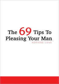 Title: The 69 Tips To Pleasing Your Man, Author: Adriese Love