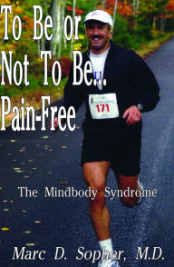 Title: To Be or Not To Be... Pain-Free: The Mindbody Syndrome, Author: Marc D. Sopher