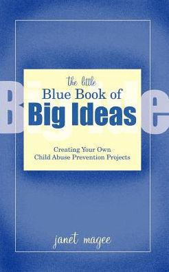 The Little Blue Book of Big Ideas: Creating Your Own Child Abuse Prevention Projects