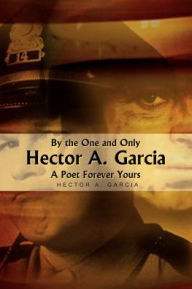 Title: By the One and Only Hector A. Garcia A Poet Forever Yours, Author: Hector A Garcia