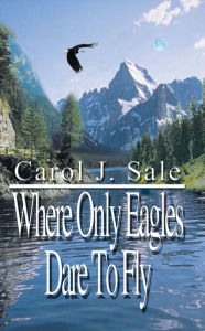 Title: Where Only Eagles Dare to Fly, Author: Carol J. Sale