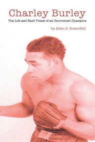Title: Charley Burley, The Life & Hard Times of an Uncrowned Champion, Author: Allen S Rosenfeld