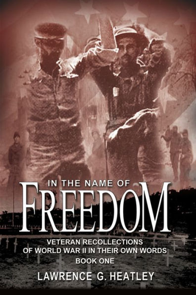 In the Name of Freedom: Veteran Recollections of World War II In Their Own Words Book One