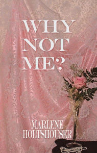 Title: WHY NOT ME?, Author: Marlene Holtshouser