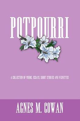 POTPOURRI: A COLLECTION OF POEMS, ESSAYS, SHORT STORIES AND VIGNETTES
