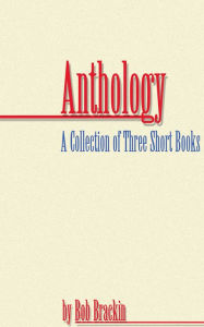 Title: Anthology: A Collection of Three Short Books by Bob Brackin, Author: Bob Brackin