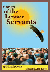 Title: Songs of the Lesser Servants: spiritual poems, Author: Richard Alan Ruof