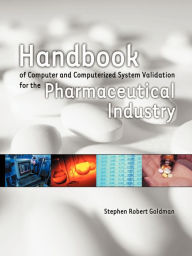 Title: Handbook of Computer and Computerized System Validation for the Pharmaceutical Industry, Author: Stephen Robert Goldman