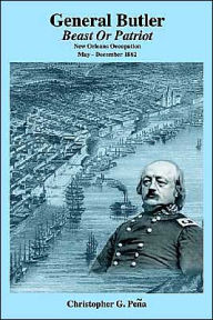 Title: General Butler: Beast or Patriot - New Orleans Occupation May-December 1862, Author: Christopher G Pena