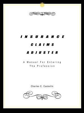 Insurance Claims Adjuster: A Manual For Entering The Profession