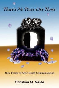 Title: There's No Place Like Home: Nine Forms of After Death Communication, Author: Christina M Meide