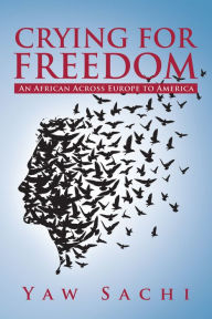 Title: Crying for Freedom: An African Across Europe to America, Author: Yaw Sachi