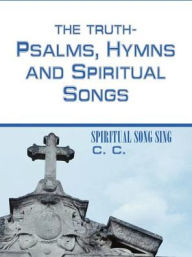 Title: THE TRUTH-PSALMS, HYMNS and SPIRITUAL SONGS: Spiritual Song Sing, Author: C C