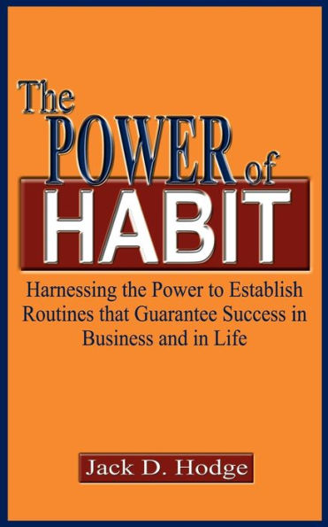 The Power of Habit: Harnessing the Power to Establish Routines That Guarantee Success in Business and in Life