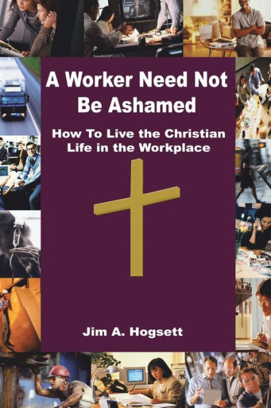A Worker Need Not Be Ashamed: How to Live the Christian Life Workplace